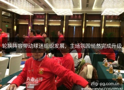 轮换阵容带动球迷组织发展,主场氛围悄然完成升级 轮换阵容带动球迷组织发展,主场氛围悄然完成升级