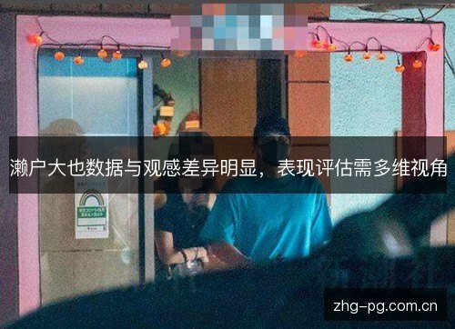濑户大也数据与观感差异明显，表现评估需多维视角